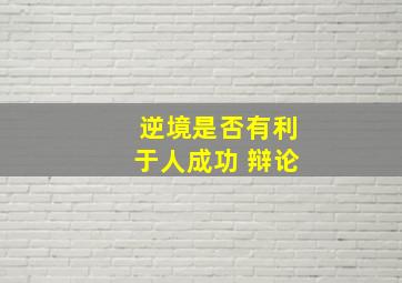 逆境是否有利于人成功 辩论